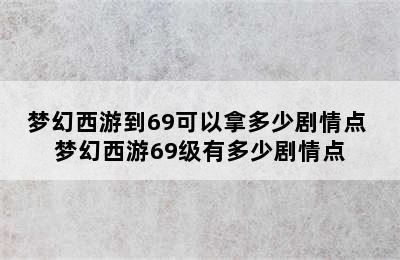 梦幻西游到69可以拿多少剧情点 梦幻西游69级有多少剧情点